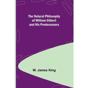 The Natural Philosophy of William Gilbert and His Predecessors