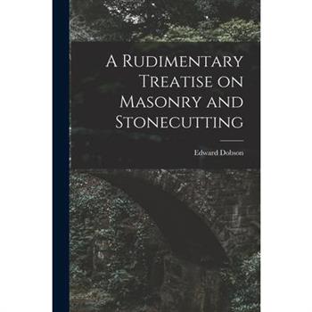 A Rudimentary Treatise on Masonry and Stonecutting