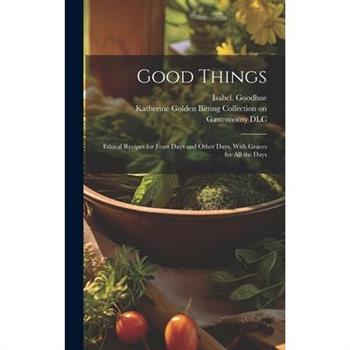 Good Things; Ethical Recipes for Feast Days and Other Days, With Graces for All the Days