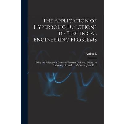 The Application of Hyperbolic Functions to Electrical Engineering Problems; Being the Subject of a Course of Lectures Delivered Before the University of London in May and June 1911