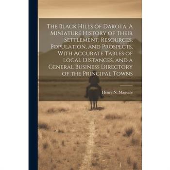 The Black Hills of Dakota. A Miniature History of Their Settlement, Resources, Population, and Prospects, With Accurate Tables of Local Distances, and a General Business Directory of the Principal Tow