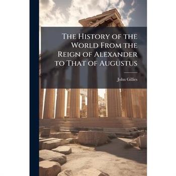 The History of the World From the Reign of Alexander to That of Augustus
