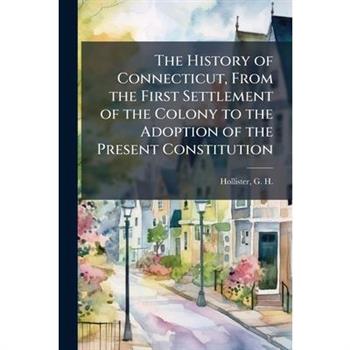 The History of Connecticut, From the First Settlement of the Colony to the Adoption of the Present Constitution