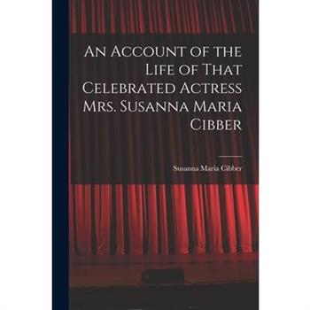 An Account of the Life of That Celebrated Actress Mrs. Susanna Maria Cibber