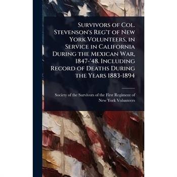 Survivors of Col. Stevenson’s Reg’t of New York Volunteers, in Service in California During the Mexican War, 1847-’48. Including Record of Deaths During the Years 1883-1894