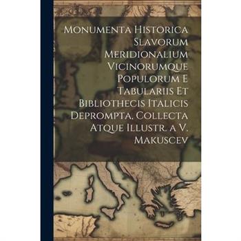 Monumenta Historica Slavorum Meridionalium Vicinorumque Populorum E Tabulariis Et Bibliothecis Italicis Deprompta, Collecta Atque Illustr. a V. Makuscev