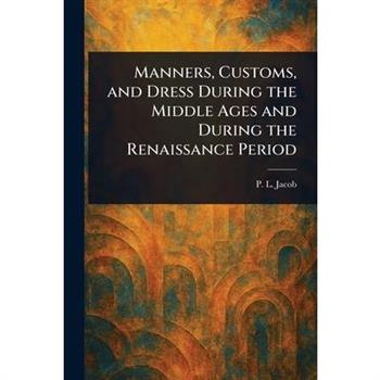 Manners, Customs, and Dress During the Middle Ages and During the Renaissance Period
