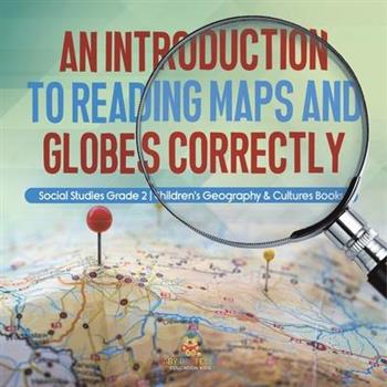 An Introduction to Reading Maps and Globes Correctly Social Studies Grade 2 Children’s Geography & Cultures Books