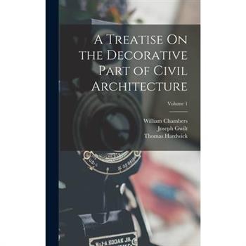 A Treatise On the Decorative Part of Civil Architecture; Volume 1