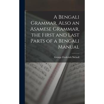 A Bengali Grammar, Also an Asamese Grammar, the First and Last Parts of a Bengali Manual