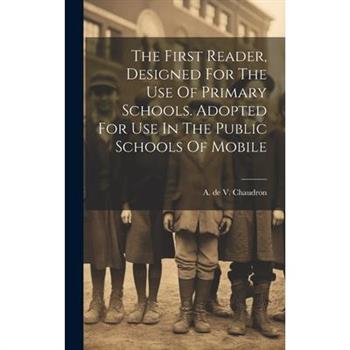 The First Reader, Designed For The Use Of Primary Schools. Adopted For Use In The Public Schools Of Mobile