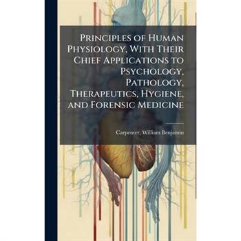 Principles of Human Physiology, With Their Chief Applications to Psychology, Pathology, Therapeutics, Hygiene, and Forensic Medicine