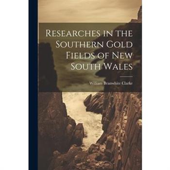 Researches in the Southern Gold Fields of New South Wales