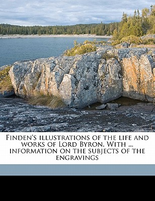 Finden’s Illustrations of the Life and Works of Lord Byron. with ... Information on the Subjects of the Engravings Volume 1