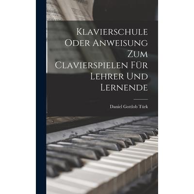 Klavierschule Oder Anweisung Zum Clavierspielen F羹r Lehrer Und Lernende