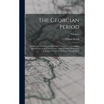 The Georgian Period; a Collection of Papers Dealing With "colonial" or 18 Century Architecture in the United States, Together With References to Earlier Provincial and True Colonial Work; Volume 1