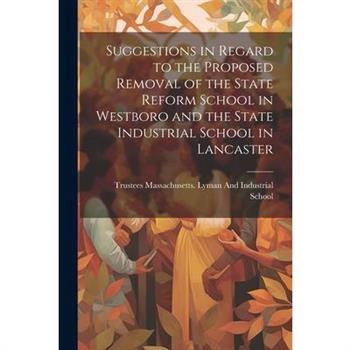 Suggestions in Regard to the Proposed Removal of the State Reform School in Westboro and the State Industrial School in Lancaster