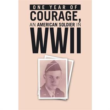 ONE YEAR of COURAGE, AN AMERICAN SOLDIER in WWII