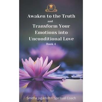 Awaken to the Truth and Transform Your Emotions into Unconditional love