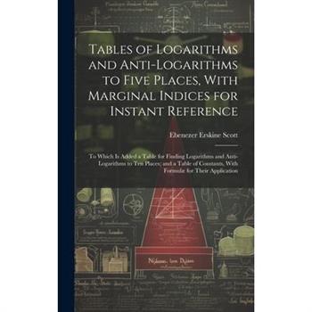 Tables of Logarithms and Anti-Logarithms to Five Places, With Marginal Indices for Instant Reference