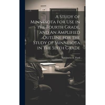 A Study of Minnesota for use in the Fourth Grade, and An Amplified Outline for the Study of Minnesota in the Sixth Grade