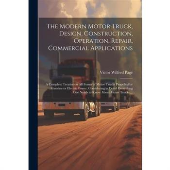 The Modern Motor Truck, Design, Construction, Operation, Repair, Commercial Applications