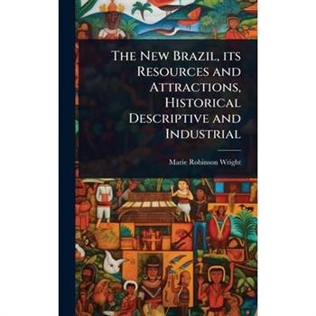 The New Brazil, its Resources and Attractions, Historical Descriptive and Industrial
