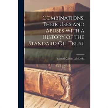 Combinations, Their Uses and Abuses With a History of the Standard Oil Trust