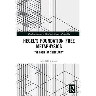 Hegel’s Foundation Free MetaphysicsThe Logic of Singularity