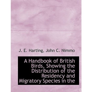 A Handbook of British Birds, Showing the Distribution of the Residency and Migratory Species in the
