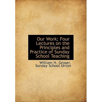 Our Work; Four Lectures on the Principles and Practice of Sunday School Teaching