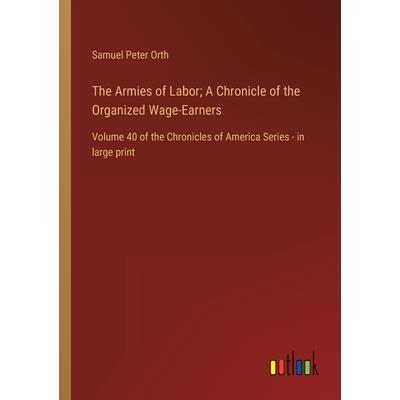 The Armies of Labor; A Chronicle of the Organized Wage-Earners