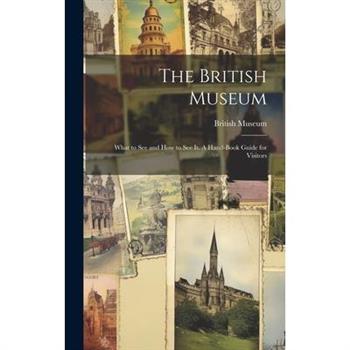 The British Museum; What to see and how to see it. A Hand-book Guide for Visitors