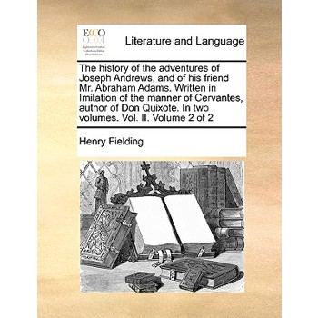 The History of the Adventures of Joseph Andrews, and of His Friend Mr. Abraham Adams. Written in Imitation of the Manner of Cervantes, Author of Don Quixote. in Two Volumes. Vol. II. Volume 2 of 2
