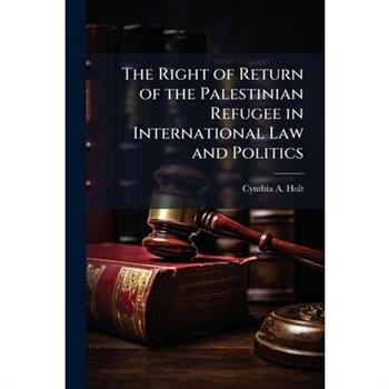 The Right of Return of the Palestinian Refugee in International Law and Politics