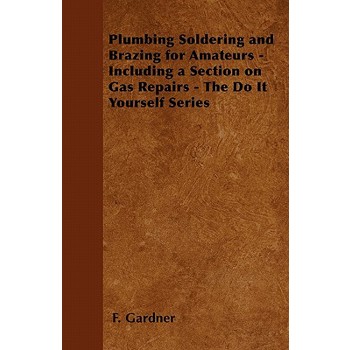 Plumbing Soldering and Brazing for Amateurs - Including a Section on Gas Repairs - The Do It Yourself Series