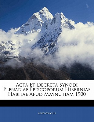 ACTA Et Decreta Synodi Plenariae Episcoporum Hiberniae Habitae Apud Maynutiam 1900