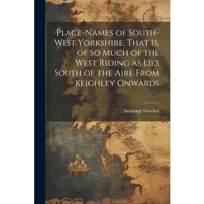 Place-names of South-west Yorkshire, That is, of so Much of the West Riding as Lies South of the Aire From Keighley Onwards