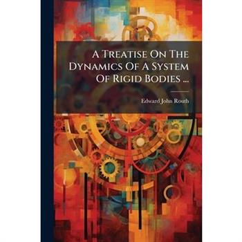 A Treatise On The Dynamics Of A System Of Rigid Bodies ...