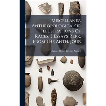 Miscellanea Anthropologica, Or Illustrations Of Races, 3 Essays Repr. From The Anth. Jour