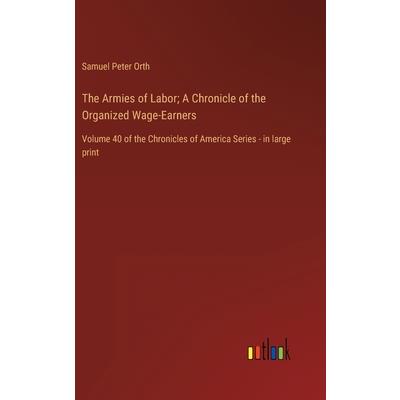 The Armies of Labor; A Chronicle of the Organized Wage-Earners