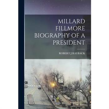 Millard Fillmore Biography of a President