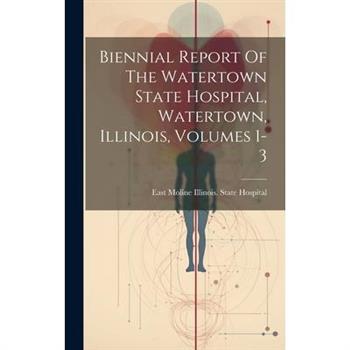 Biennial Report Of The Watertown State Hospital, Watertown, Illinois, Volumes 1-3