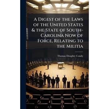 A Digest of the Laws of the United States & the State of South-Carolina Now of Force, Relating to the Militia