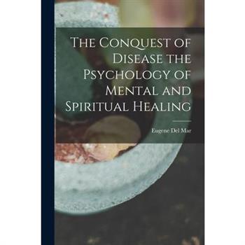 The Conquest of Disease the Psychology of Mental and Spiritual Healing