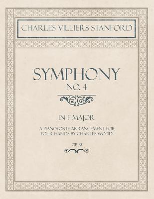 Symphony No.4 in F Major - A Pianoforte Arrangement for Four Hands by Charles Wood - Op.31 Symphony No.4 in F Major - A Pianoforte Arrangement for Four Hands by Charles Wood - Op.31