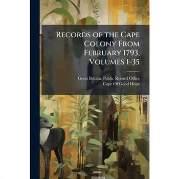 Records of the Cape Colony From February 1793, Volumes 1-35