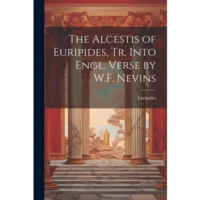 The Alcestis of Euripides, Tr. Into Engl. Verse by W.F. Nevins