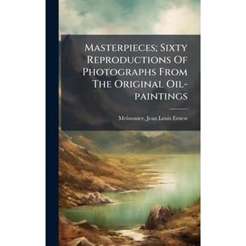 Masterpieces; Sixty Reproductions Of Photographs From The Original Oil-paintings