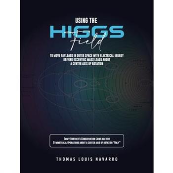 Using the "Higgs Field" to move payloads in Outer Space with Electrical Energy driving Eccentric Mass Loads about a Center Axis of Rotation